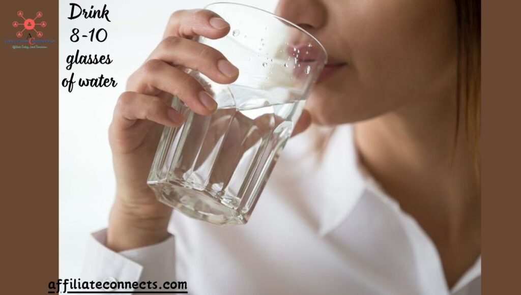 Hydrate with 8-10 glasses of water daily